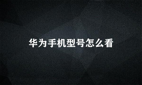 华为手机型号怎么看