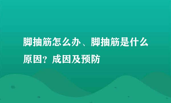 脚抽筋怎么办、脚抽筋是什么原因？成因及预防