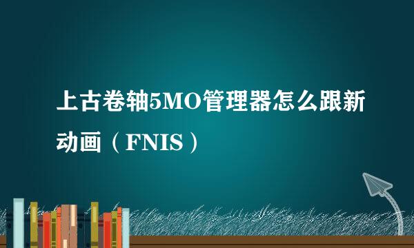 上古卷轴5MO管理器怎么跟新动画（FNIS）