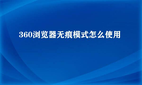 360浏览器无痕模式怎么使用