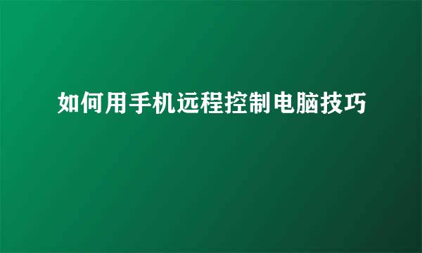 如何用手机远程控制电脑技巧
