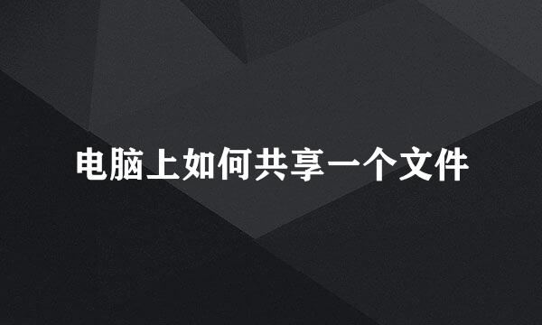 电脑上如何共享一个文件