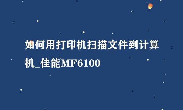 如何用打印机扫描文件到计算机_佳能MF6100