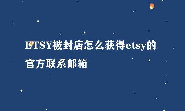 ETSY被封店怎么获得etsy的官方联系邮箱
