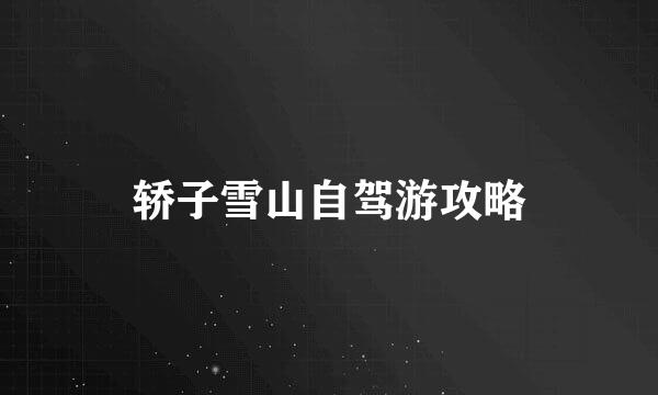 轿子雪山自驾游攻略