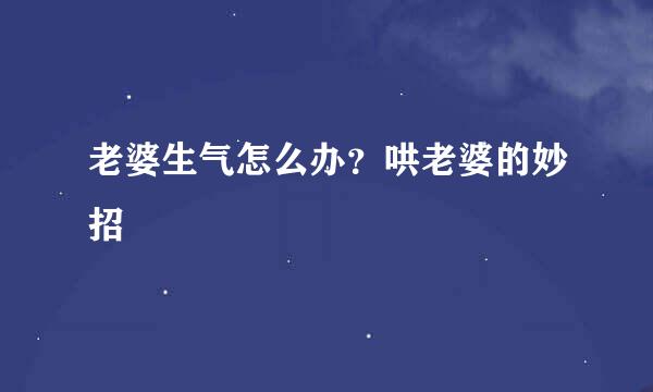 老婆生气怎么办？哄老婆的妙招