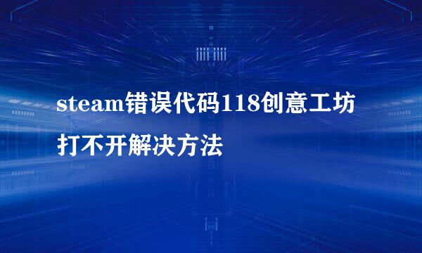 steam错误代码118创意工坊打不开解决方法