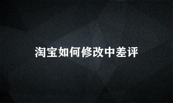 淘宝如何修改中差评