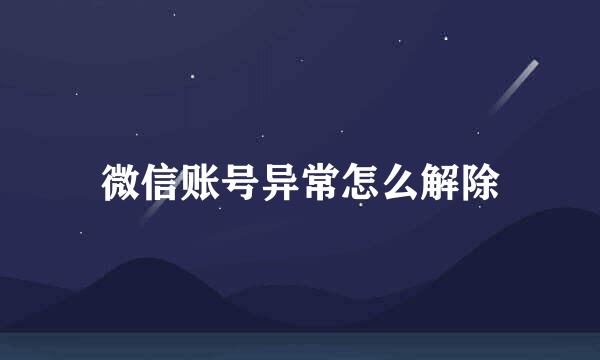 微信账号异常怎么解除
