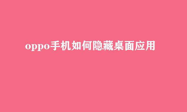 oppo手机如何隐藏桌面应用