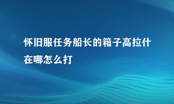 怀旧服任务船长的箱子高拉什在哪怎么打