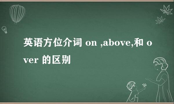英语方位介词 on ,above,和 over 的区别