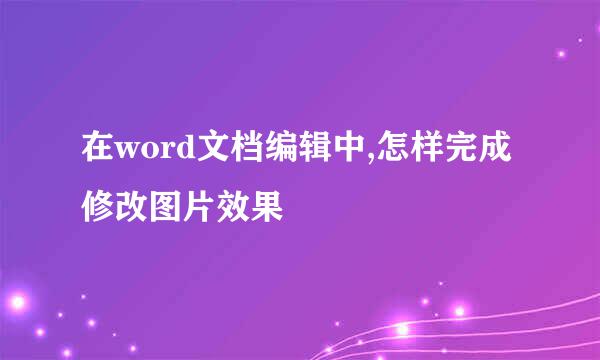 在word文档编辑中,怎样完成修改图片效果