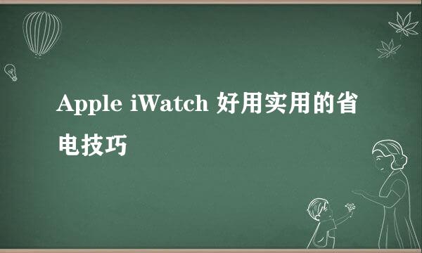 Apple iWatch 好用实用的省电技巧