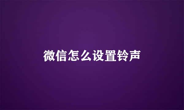 微信怎么设置铃声