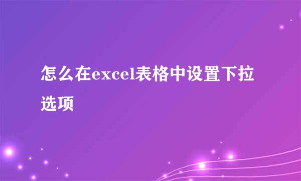怎么在excel表格中设置下拉选项