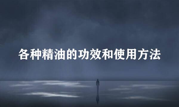 各种精油的功效和使用方法