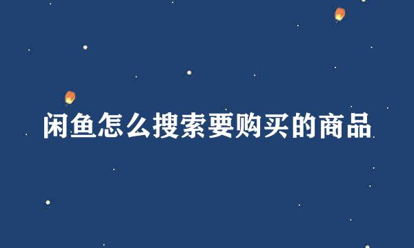 闲鱼怎么搜索要购买的商品
