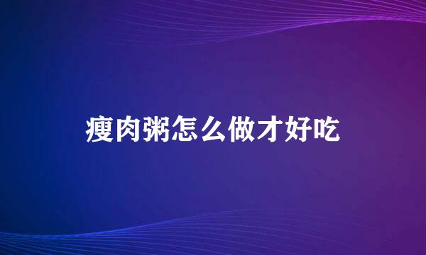 瘦肉粥怎么做才好吃