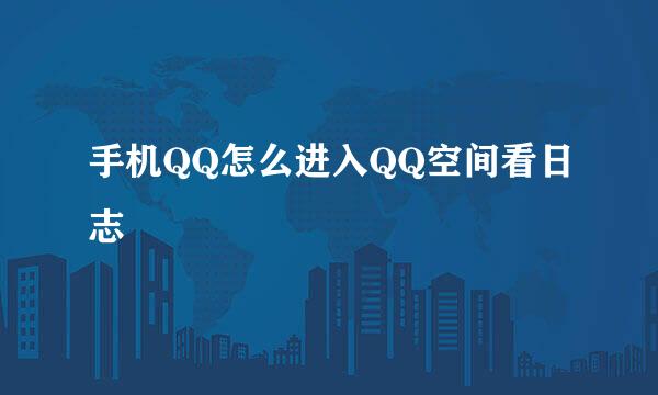手机QQ怎么进入QQ空间看日志