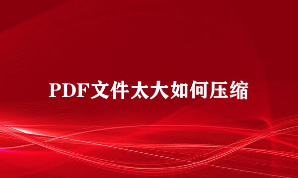 PDF文件太大如何压缩