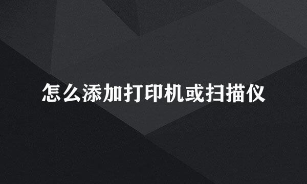 怎么添加打印机或扫描仪