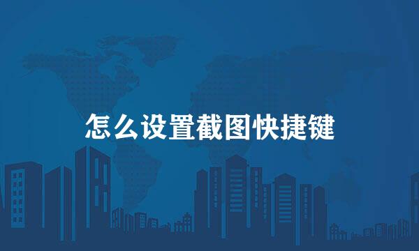 怎么设置截图快捷键