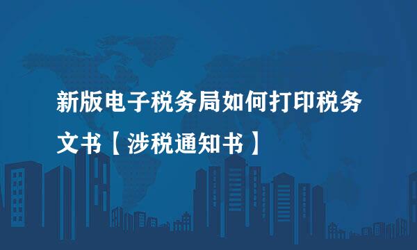 新版电子税务局如何打印税务文书【涉税通知书】