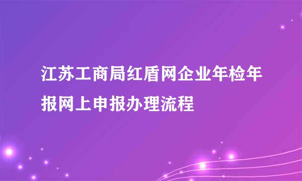 江苏工商局红盾网企业年检年报网上申报办理流程