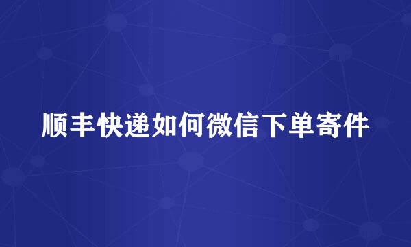 顺丰快递如何微信下单寄件