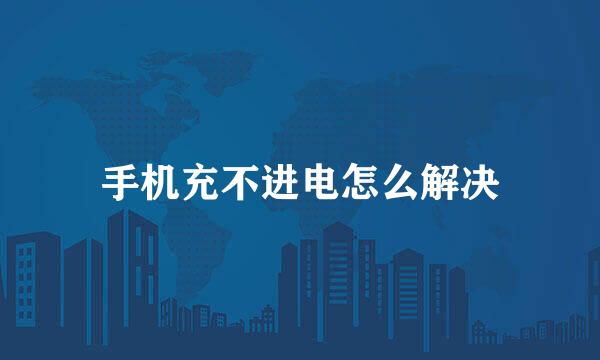 手机充不进电怎么解决