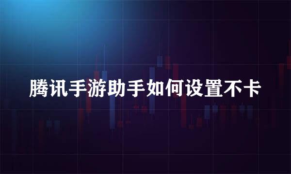 腾讯手游助手如何设置不卡