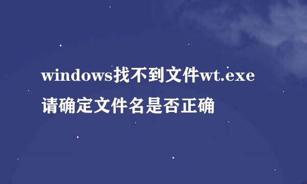 windows找不到文件wt.exe请确定文件名是否正确
