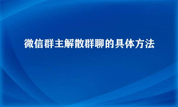 微信群主解散群聊的具体方法