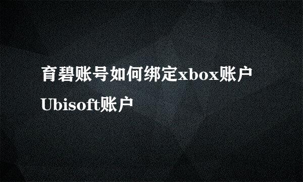 育碧账号如何绑定xbox账户 Ubisoft账户
