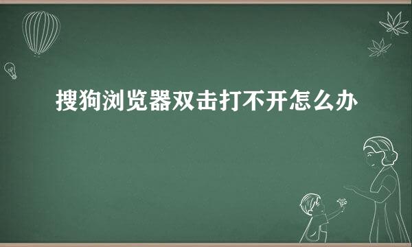 搜狗浏览器双击打不开怎么办