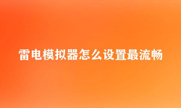 雷电模拟器怎么设置最流畅