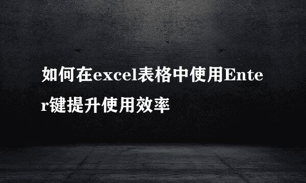 如何在excel表格中使用Enter键提升使用效率