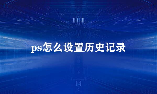 ps怎么设置历史记录
