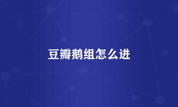豆瓣鹅组怎么进