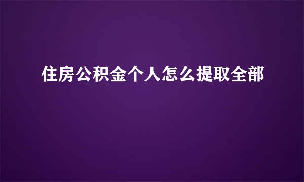 住房公积金个人怎么提取全部
