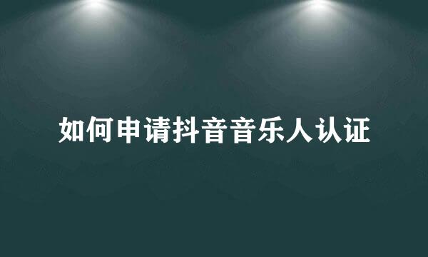 如何申请抖音音乐人认证