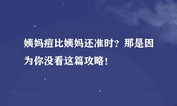 姨妈痘比姨妈还准时？那是因为你没看这篇攻略！