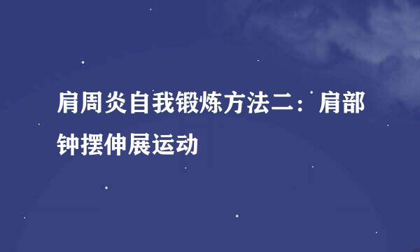 肩周炎自我锻炼方法二：肩部钟摆伸展运动