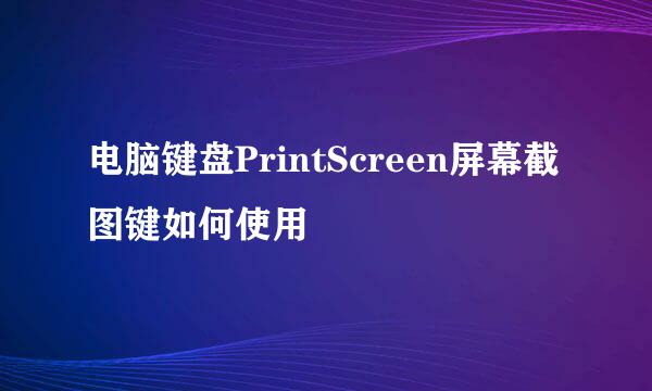 电脑键盘PrintScreen屏幕截图键如何使用