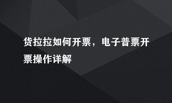 货拉拉如何开票，电子普票开票操作详解