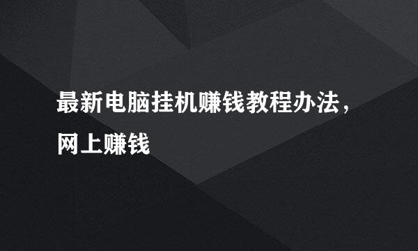 最新电脑挂机赚钱教程办法，网上赚钱
