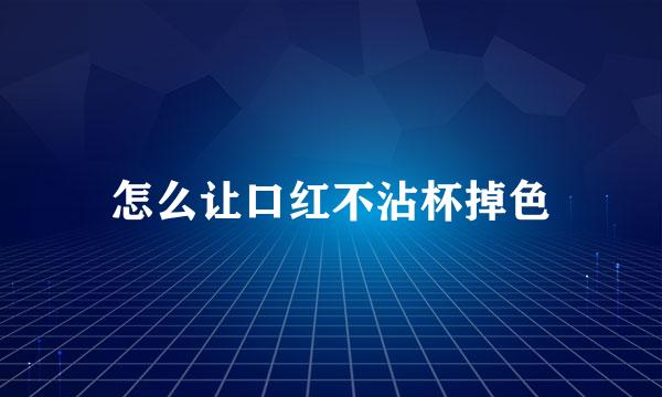 怎么让口红不沾杯掉色