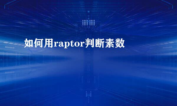 如何用raptor判断素数