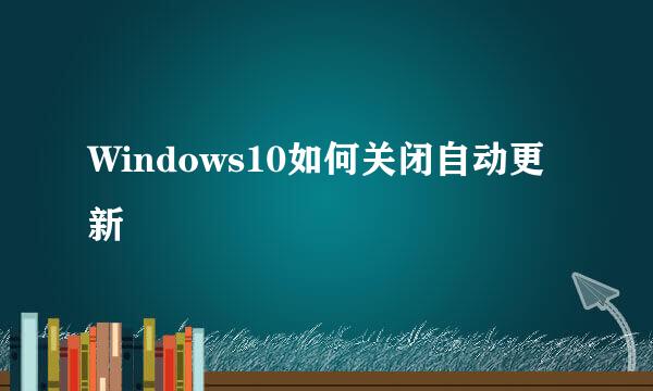 Windows10如何关闭自动更新